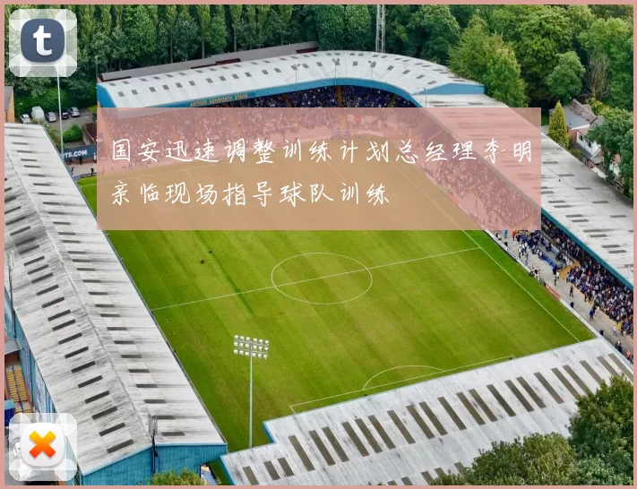 国安迅速调整训练计划总经理李明亲临现场指导球队训练