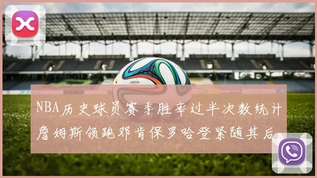 NBA历史球员赛季胜率过半次数统计詹姆斯领跑邓肯保罗哈登紧随其后