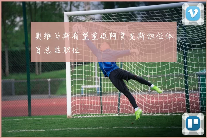 奥维马斯有望重返阿贾克斯担任体育总监职位