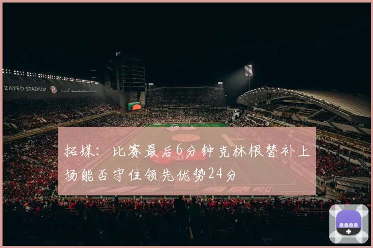 拓媒：比赛最后6分钟克林根替补上场能否守住领先优势24分