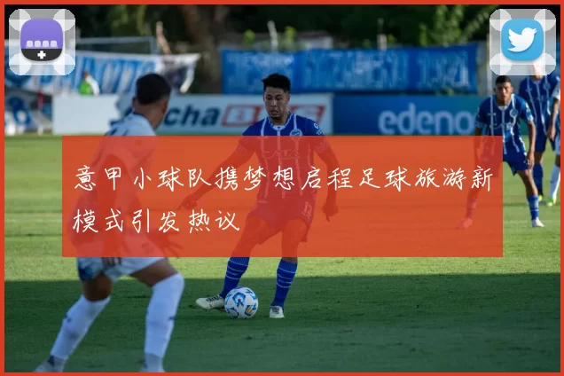 意甲小球队携梦想启程足球旅游新模式引发热议