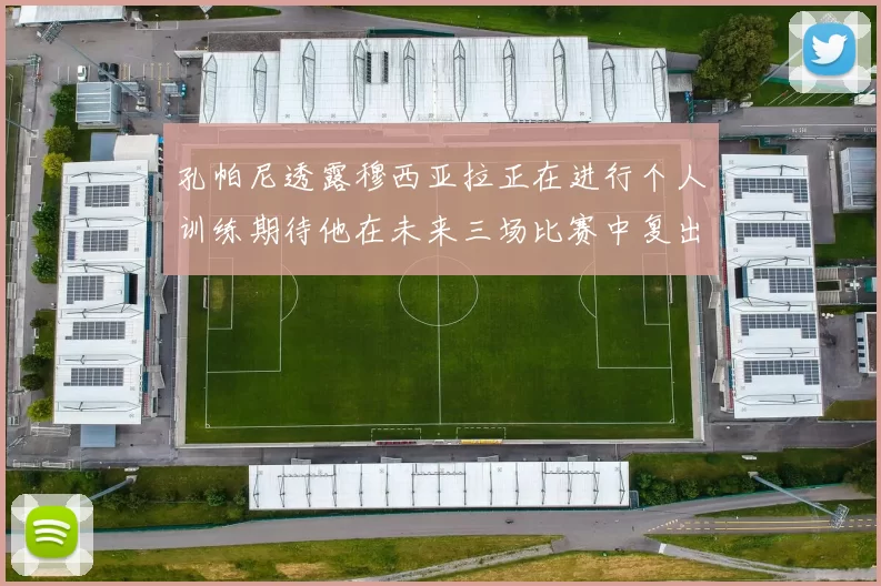 孔帕尼透露穆西亚拉正在进行个人训练期待他在未来三场比赛中复出