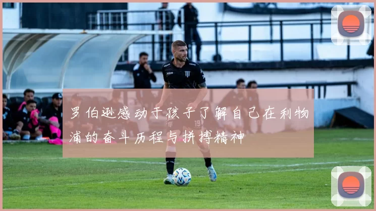 罗伯逊感动于孩子了解自己在利物浦的奋斗历程与拼搏精神